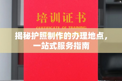 潮南揭秘护照制作的办理地点，一站式服务指南